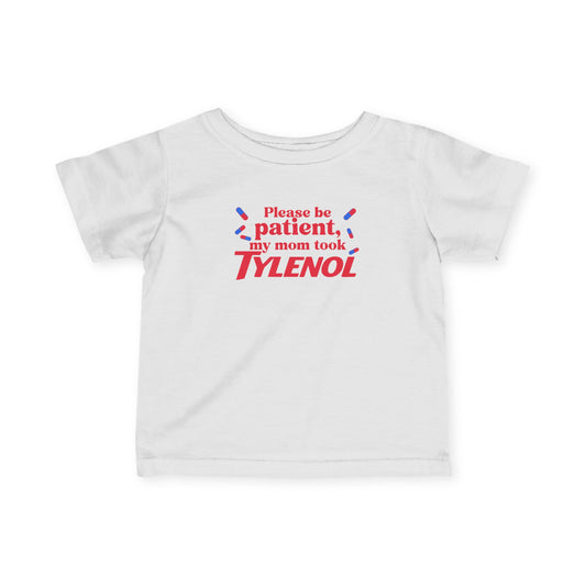 Please Be Patient My Mom Took Tylenol, Baby T-Shirt, Infant Humor Shirt,