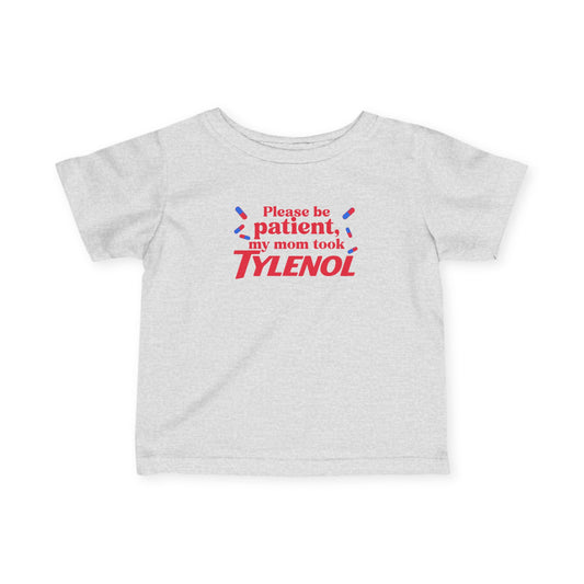 Please Be Patient My Mom Took Tylenol, Baby T-Shirt, Infant Humor Shirt,