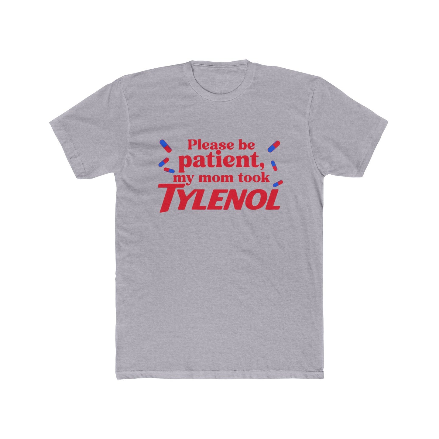 Please be patient, my mom took TYLENOL  Tee