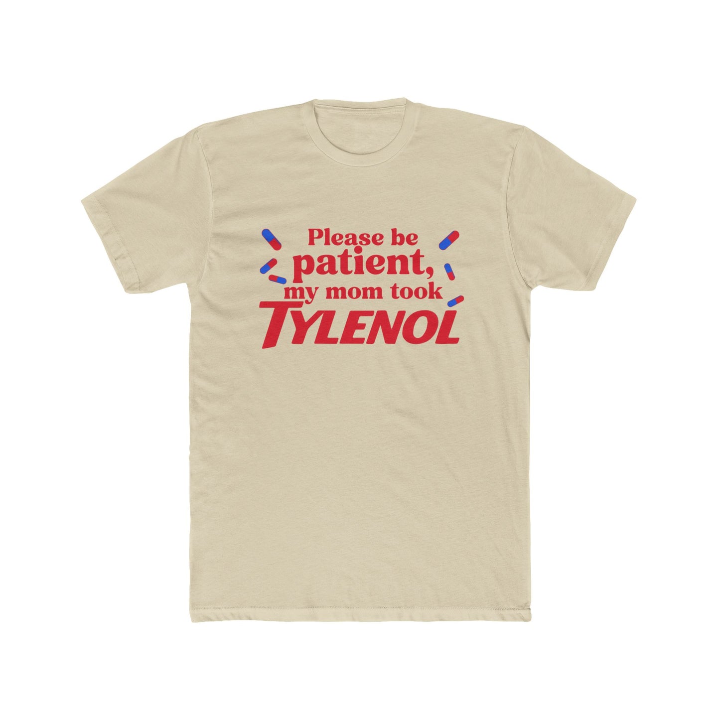 Please be patient, my mom took TYLENOL  Tee